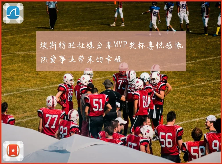埃斯特旺社媒分享MVP奖杯喜悦感慨热爱事业带来的幸福