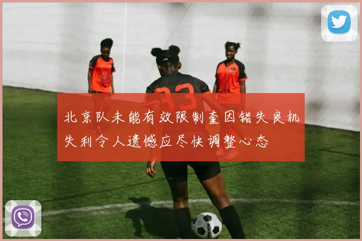 北京队未能有效限制奎因错失良机失利令人遗憾应尽快调整心态