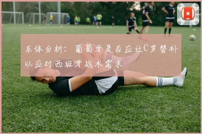 东体分析：葡萄牙是否应让C罗替补以应对西班牙战术需求
