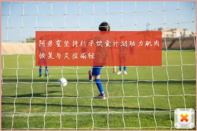 阿劳霍坚持科学饮食计划助力肌肉恢复与炎症减轻